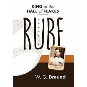 Rube Waddell: King of the Hall of Flakes, Hardcover - W. G. Braund imagine