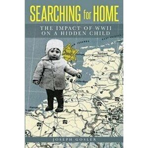 Searching for Home: The Impact of WWII on a Hidden Child, Paperback - Joseph Gosler imagine