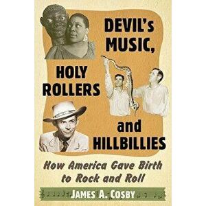 Devil's Music, Holy Rollers and Hillbillies: How America Gave Birth to Rock and Roll, Paperback - James A. Cosby imagine