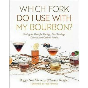Which Fork Do I Use with My Bourbon?: Setting the Table for Tastings, Food Pairings, Dinners, and Cocktail Parties, Hardcover - Peggy Noe Stevens imagine