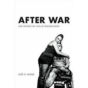 After War: The Weight of Life at Walter Reed, Paperback - Zo H. Wool imagine