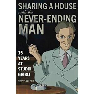 Sharing a House with the Never-Ending Man: 15 Years at Studio Ghibli, Paperback - Steve Alpert imagine
