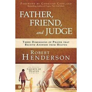 Father, Friend, and Judge: Three Dimensions of Prayer That Receive Answers from Heaven, Hardcover - Robert Henderson imagine