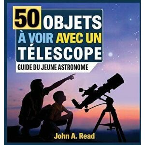 50 Objets voir avec un tlescope: Guide du jeune astronome, Hardcover - John A. Read imagine