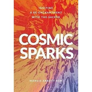 Cosmic Sparks: Igniting A Re-Enchantment with the Sacred, Paperback - Margie Abbott imagine