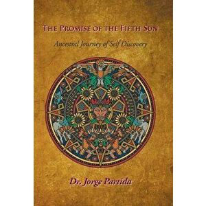 The Promise of the Fifth Sun: Ancestral Journey of Self-Discovery, Hardcover - Dr Jorge Partida imagine
