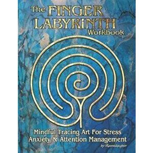 The Finger Labyrinth Workbook: Mindful Tracing Art for Stress, Anxiety and Attention Management, Paperback - Ravensdaughter imagine