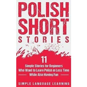 Polish Short Stories: 11 Simple Stories for Beginners Who Want to Learn Polish in Less Time While Also Having Fun, Hardcover - Simple Language Learnin imagine