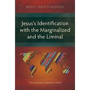 Jesus's Identification with the Marginalized and the Liminal: The Messianic Identity in Mark, Paperback - Bekele Deboch Anshiso imagine