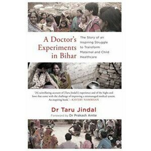 A Doctor's Experiments in Bihar: The Story of an Inspiring Struggle to Transform Maternal and Child Healthcare, Paperback - Taru Jindal imagine