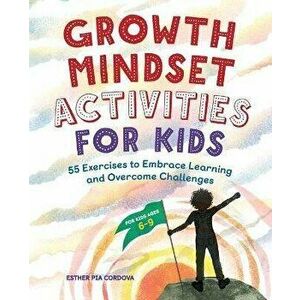 Growth Mindset Activities for Kids: 55 Exercises to Embrace Learning and Overcome Challenges, Paperback - Esther Pia Cordova imagine