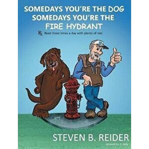 Somedays You're the Dog, Somedays You're the Fire Hydrant, Hardcover - Steven B. Reider imagine