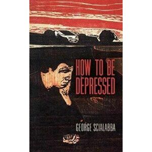 How to Be Depressed, Hardcover - George Scialabba imagine
