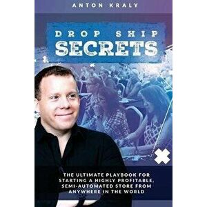 Drop Ship Secrets: The Ultimate Playbook For Starting a Highly Profitable, Semi-Automated Store From Anywhere In The World, Paperback - Anton Kraly imagine