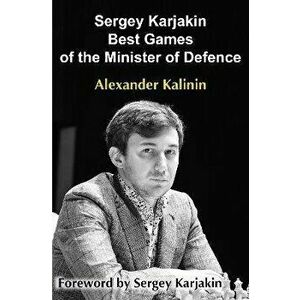 Sergey Karjakin: Best Games of the Minister of Defence, Paperback - Alexander Kalinin imagine