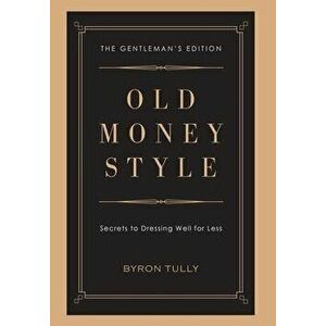 Old Money Style: Secrets to Dressing Well for Less (The Gentleman's Edition), Hardcover - Byron Tully imagine