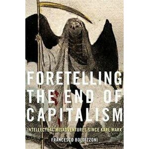 Foretelling the End of Capitalism: Intellectual Misadventures Since Karl Marx, Hardcover - Francesco Boldizzoni imagine