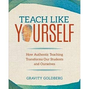 Teach Like Yourself: How Authentic Teaching Transforms Our Students and Ourselves, Paperback - Gravity Goldberg imagine