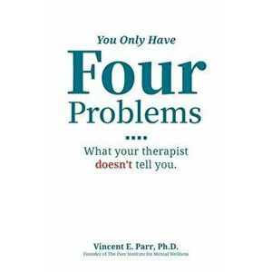You Only Have Four Problems: What your therapist doesn't tell you., Paperback - Vincent E. Parr imagine