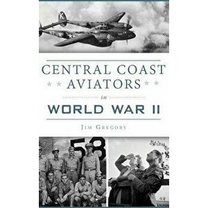 Central Coast Aviators in World War II, Hardcover - Jim Gregory imagine