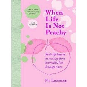 When Life Is Not Peachy: Real-Life Lessons in Recovery from Heartache, Loss & Tough Times, Hardcover - Pip Lincolne imagine