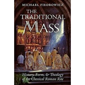 The Traditional Mass: History, Form, and Theology of the Classical Roman Rite, Paperback - Michael Fiedrowicz imagine
