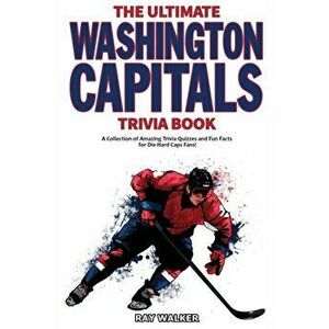 The Ultimate Washington Capitals Trivia Book: A Collection of Amazing Trivia Quizzes and Fun Facts for Die-Hard Caps Fans! - Ray Walker imagine