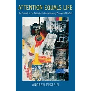 Attention Equals Life: The Pursuit of the Everyday in Contemporary Poetry and Culture, Paperback - Andrew Epstein imagine