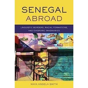 Senegal Abroad: Linguistic Borders, Racial Formations, and Diasporic Imaginaries, Paperback - Maya Angela Smith imagine