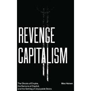 Revenge Capitalism: The Ghosts of Empire, the Demons of Capital, and the Settling of Unpayable Debts, Paperback - Max Haiven imagine