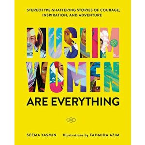 Muslim Women Are Everything: Stereotype-Shattering Stories of Courage, Inspiration, and Adventure, Hardcover - Seema Yasmin imagine