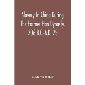 Slavery In China During The Former Han Dynasty, 206 B.C.-A.D. 25, Paperback - C. Martin Wilbur imagine