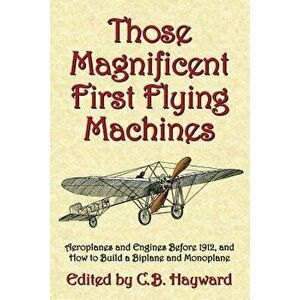 Those Magnificent First Flying Machines: Aeroplanes and Engines Before 1912, and How to Build a Biplane and Monoplane, Paperback - Michael A. Markowsk imagine