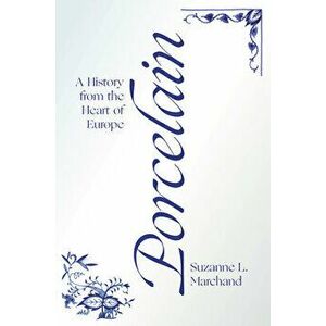Porcelain: A History from the Heart of Europe, Hardcover - Suzanne L. Marchand imagine