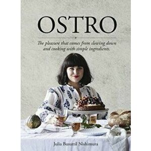 Ostro: The Pleasure That Comes from Slowing Down and Cooking with Simple Ingredients, Paperback - Julia Busuttil Nishimura imagine
