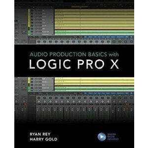 Audio Production Basics with Logic Pro X, Paperback - Harry Gold imagine