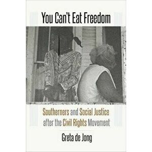 You Can't Eat Freedom: Southerners and Social Justice after the Civil Rights Movement, Paperback - Greta de Jong imagine