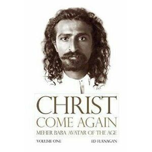 Christ Come Again Volume One: Meher Baba, Avatar of the Age, Paperback - Flanagan Ed imagine
