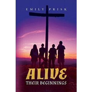Alive: Their Beginnings, Paperback - Emily Prisk imagine