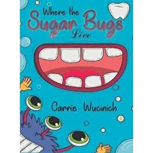 Where the Sugar Bugs Live, Hardcover - Carrie Wucinich imagine