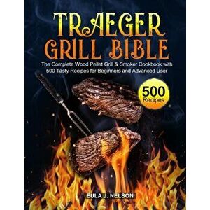 Traeger Grill Bible, Paperback - Eula J. Nelson imagine