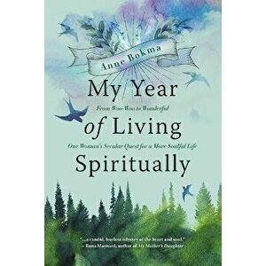 My Year of Living Spiritually: From Woo-Woo to Wonderful--One Woman's Secular Quest for a More Soulful Life, Paperback - Anne Bokma imagine