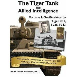 The Tiger Tank and Allied Intelligence: Grosstraktor to Tiger 231, 1926-1943, Hardcover - Bruce Oliver Newsome imagine