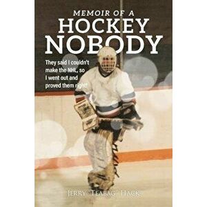 Memoir of a Hockey Nobody: They said I couldn't make the NHL, so I went out and proved them right!, Paperback - Jerry Hack imagine