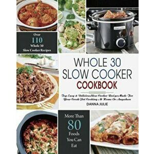 Whole 30 Slow Cooker Cookbook: Over 110 Top Easy & Delicious Slow Cooker Recipes Made for Your Crock-Pot Cooking At Home Or Anywhere - Danna Julie imagine