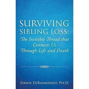 Surviving Sibling Loss: The Invisible Thread that Connects Us Through Life and Death, Paperback - Dawn Diraimondo imagine