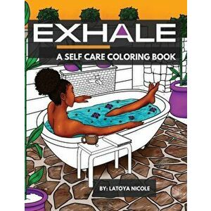 Exhale: A Self Care Coloring Book - Celebrating Black Women, Brown Women and Good Vibes, Paperback - Latoya Nicole imagine
