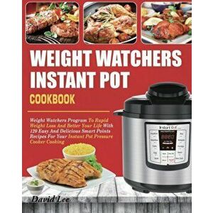 Weight Watchers Instant Pot Cookbook: Weight Watchers Program To Rapid Weight Loss And Better Your Life With 120 Easy And Delicious Smart Points Recip imagine