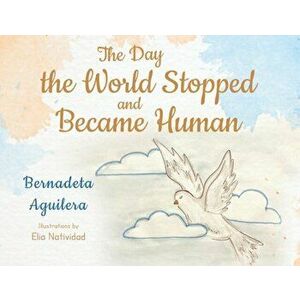 The Day the World Stopped and Became Human, Paperback - Bernadeta Aguilera imagine