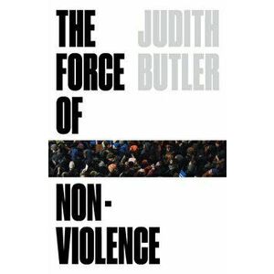 The Force of Nonviolence: An Ethico-Political Bind, Paperback - Judith Butler imagine